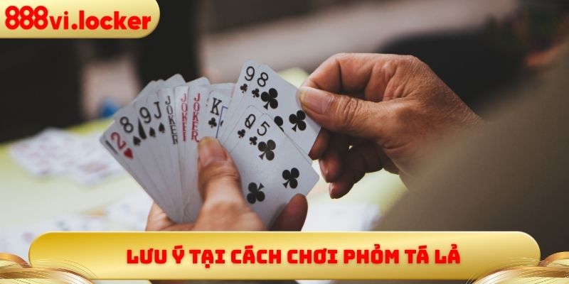 Lưu ý tại cách chơi Phỏm Tá Lả