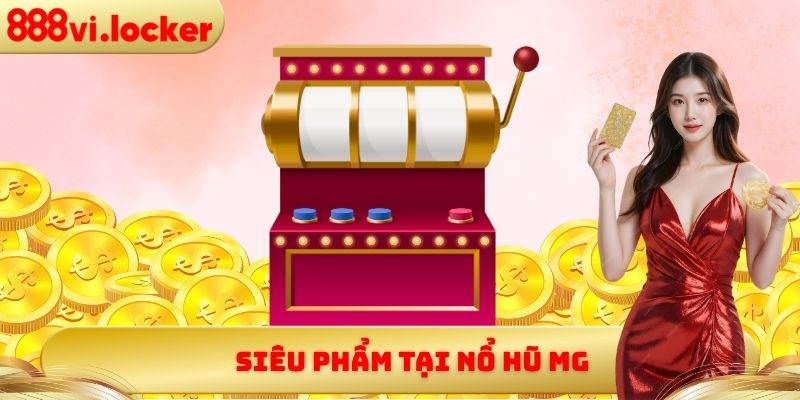 Siêu phẩm tại nổ hũ MG