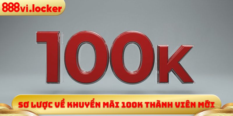 Sơ lược về khuyến mãi 100K  thành viên mới