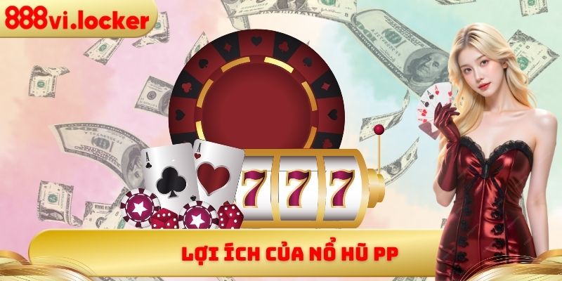 Lợi ích của nổ hũ PP
